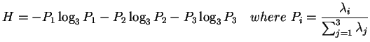 $\displaystyle H=-P_1 \log_{3} P_1 - P_2 \log_{3} P_2 - P_3 \log_{3} P_3 \quad where  P_i=\frac{\lambda_{i}}{\sum_{j=1}^{3} \lambda_j}$