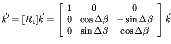 $\displaystyle \vec{k}'= [R_1]\vec{k}=\left[\begin{array}{ccc} 1 & 0 & 0  0 & ...
...ta}  0 & \sin{\Delta \beta} & \cos{\Delta \beta} \end{array}\right]
\vec{k}$