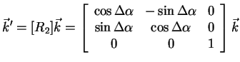 $\displaystyle \vec{k}'
= [R_2]\vec{k}=\left[\begin{array}{ccc} \cos{\Delta \alp...
...lta \alpha} & \cos{\Delta \alpha} & 0  0 & 0 & 1\\
\end{array}\right]\vec{k}$